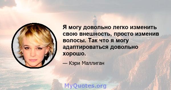 Я могу довольно легко изменить свою внешность, просто изменив волосы. Так что я могу адаптироваться довольно хорошо.