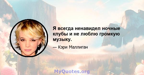 Я всегда ненавидел ночные клубы и не люблю громкую музыку.