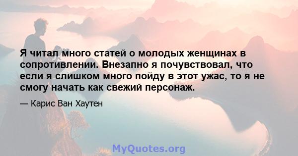 Я читал много статей о молодых женщинах в сопротивлении. Внезапно я почувствовал, что если я слишком много пойду в этот ужас, то я не смогу начать как свежий персонаж.