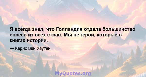 Я всегда знал, что Голландия отдала большинство евреев из всех стран. Мы не герои, которые в книгах истории.