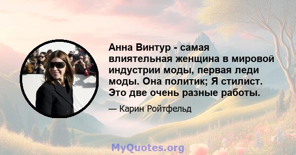 Анна Винтур - самая влиятельная женщина в мировой индустрии моды, первая леди моды. Она политик; Я стилист. Это две очень разные работы.