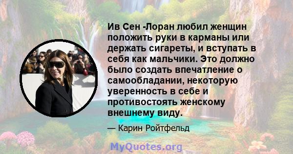 Ив Сен -Лоран любил женщин положить руки в карманы или держать сигареты, и вступать в себя как мальчики. Это должно было создать впечатление о самообладании, некоторую уверенность в себе и противостоять женскому