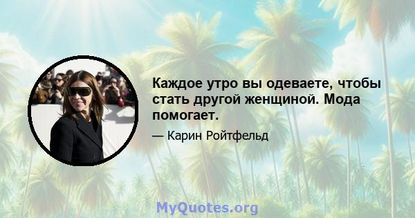 Каждое утро вы одеваете, чтобы стать другой женщиной. Мода помогает.