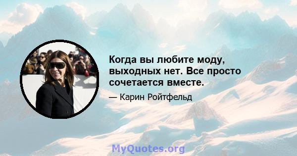 Когда вы любите моду, выходных нет. Все просто сочетается вместе.