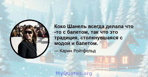 Коко Шанель всегда делала что -то с балетом, так что это традиция, столкнувшаяся с модой и балетом.