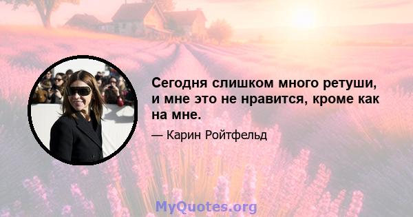 Сегодня слишком много ретуши, и мне это не нравится, кроме как на мне.