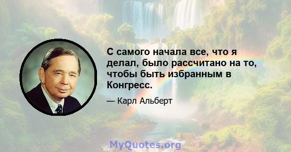 С самого начала все, что я делал, было рассчитано на то, чтобы быть избранным в Конгресс.