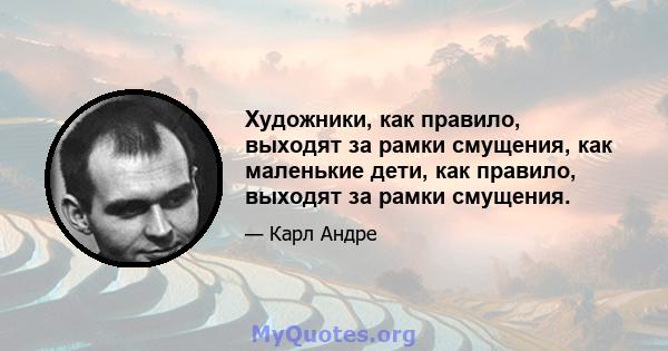 Художники, как правило, выходят за рамки смущения, как маленькие дети, как правило, выходят за рамки смущения.