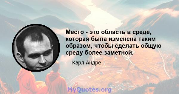 Место - это область в среде, которая была изменена таким образом, чтобы сделать общую среду более заметной.