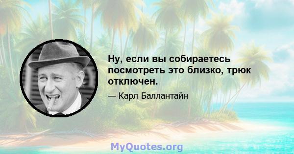 Ну, если вы собираетесь посмотреть это близко, трюк отключен.