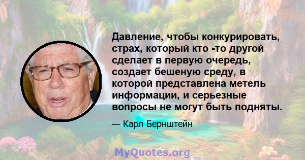 Давление, чтобы конкурировать, страх, который кто -то другой сделает в первую очередь, создает бешеную среду, в которой представлена ​​метель информации, и серьезные вопросы не могут быть подняты.