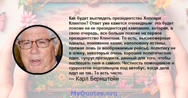 Как будет выглядеть президентство Хиллари Клинтон? Ответ уже кажется очевидным: это будет похоже на ее президентскую кампанию, которая, в свою очередь, все больше похоже на первое президентство Клинтона. То есть,