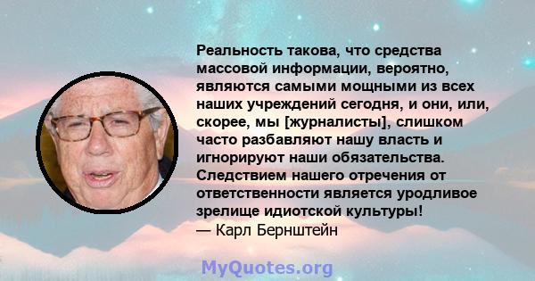 Реальность такова, что средства массовой информации, вероятно, являются самыми мощными из всех наших учреждений сегодня, и они, или, скорее, мы [журналисты], слишком часто разбавляют нашу власть и игнорируют наши