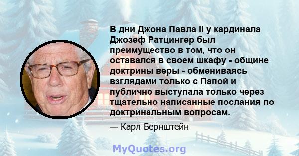 В дни Джона Павла II у кардинала Джозеф Ратцингер был преимущество в том, что он оставался в своем шкафу - общине доктрины веры - обмениваясь взглядами только с Папой и публично выступала только через тщательно