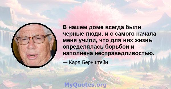 В нашем доме всегда были черные люди, и с самого начала меня учили, что для них жизнь определялась борьбой и наполнена несправедливостью.