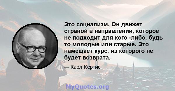 Это социализм. Он движет страной в направлении, которое не подходит для кого -либо, будь то молодые или старые. Это намещает курс, из которого не будет возврата.