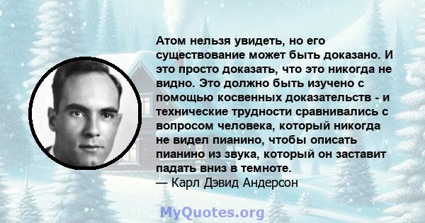 Атом нельзя увидеть, но его существование может быть доказано. И это просто доказать, что это никогда не видно. Это должно быть изучено с помощью косвенных доказательств - и технические трудности сравнивались с вопросом 