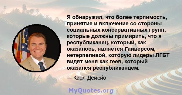 Я обнаружил, что более терпимость, принятие и включение со стороны социальных консервативных групп, которые должны примирить, что я республиканец, который, как оказалось, является Гайверсом, нетерпеливой, которую лидеры 