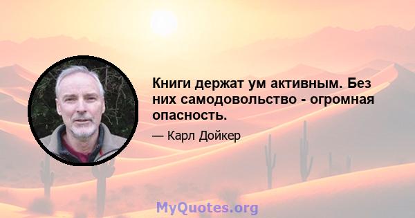 Книги держат ум активным. Без них самодовольство - огромная опасность.