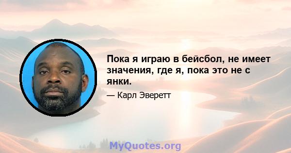 Пока я играю в бейсбол, не имеет значения, где я, пока это не с янки.