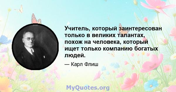 Учитель, который заинтересован только в великих талантах, похож на человека, который ищет только компанию богатых людей.