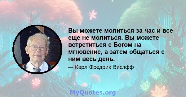 Вы можете молиться за час и все еще не молиться. Вы можете встретиться с Богом на мгновение, а затем общаться с ним весь день.