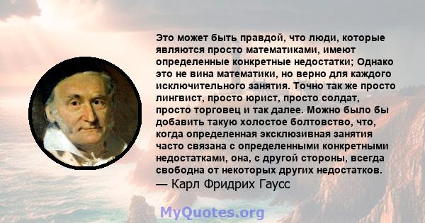 Это может быть правдой, что люди, которые являются просто математиками, имеют определенные конкретные недостатки; Однако это не вина математики, но верно для каждого исключительного занятия. Точно так же просто