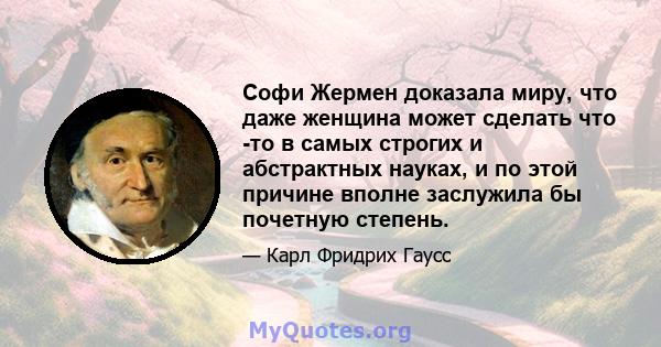 Софи Жермен доказала миру, что даже женщина может сделать что -то в самых строгих и абстрактных науках, и по этой причине вполне заслужила бы почетную степень.