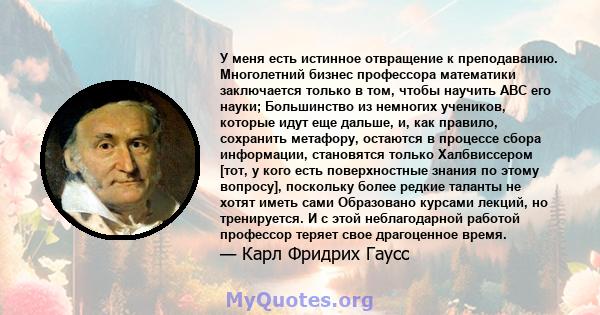 У меня есть истинное отвращение к преподаванию. Многолетний бизнес профессора математики заключается только в том, чтобы научить ABC его науки; Большинство из немногих учеников, которые идут еще дальше, и, как правило,