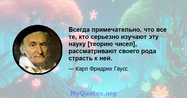 Всегда примечательно, что все те, кто серьезно изучают эту науку [теорию чисел], рассматривают своего рода страсть к ней.