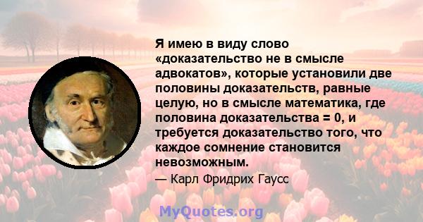 Я имею в виду слово «доказательство не в смысле адвокатов», которые установили две половины доказательств, равные целую, но в смысле математика, где половина доказательства = 0, и требуется доказательство того, что