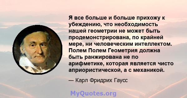 Я все больше и больше прихожу к убеждению, что необходимость нашей геометрии не может быть продемонстрирована, по крайней мере, ни человеческим интеллектом. Полем Полем Геометрия должна быть ранжирована не по