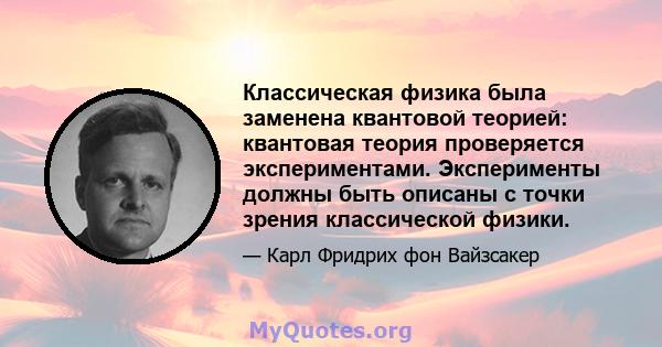 Классическая физика была заменена квантовой теорией: квантовая теория проверяется экспериментами. Эксперименты должны быть описаны с точки зрения классической физики.