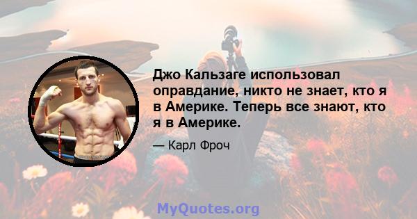 Джо Кальзаге использовал оправдание, никто не знает, кто я в Америке. Теперь все знают, кто я в Америке.