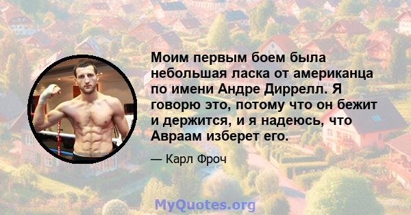 Моим первым боем была небольшая ласка от американца по имени Андре Диррелл. Я говорю это, потому что он бежит и держится, и я надеюсь, что Авраам изберет его.