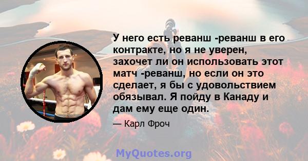 У него есть реванш -реванш в его контракте, но я не уверен, захочет ли он использовать этот матч -реванш, но если он это сделает, я бы с удовольствием обязывал. Я пойду в Канаду и дам ему еще один.