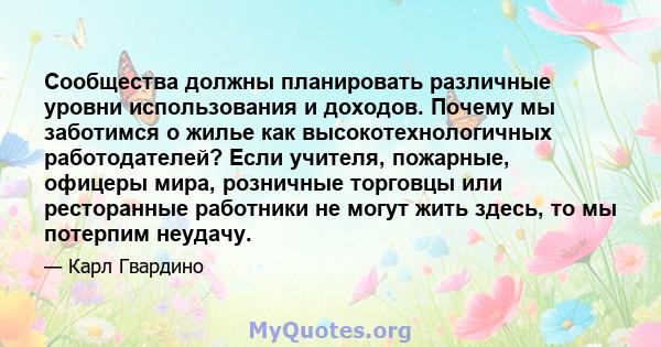 Сообщества должны планировать различные уровни использования и доходов. Почему мы заботимся о жилье как высокотехнологичных работодателей? Если учителя, пожарные, офицеры мира, розничные торговцы или ресторанные