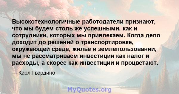 Высокотехнологичные работодатели признают, что мы будем столь же успешными, как и сотрудники, которых мы привлекаем. Когда дело доходит до решений о транспортировке, окружающей среде, жилье и землепользовании, мы не