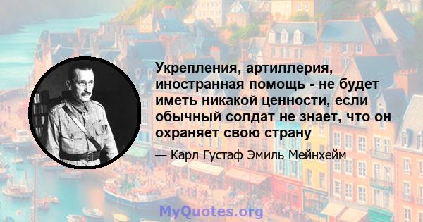 Укрепления, артиллерия, иностранная помощь - не будет иметь никакой ценности, если обычный солдат не знает, что он охраняет свою страну