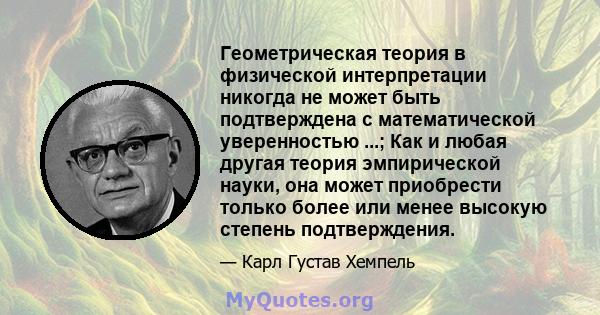 Геометрическая теория в физической интерпретации никогда не может быть подтверждена с математической уверенностью ...; Как и любая другая теория эмпирической науки, она может приобрести только более или менее высокую