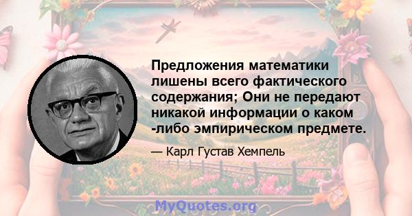 Предложения математики лишены всего фактического содержания; Они не передают никакой информации о каком -либо эмпирическом предмете.