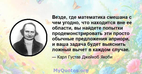 Везде, где математика смешана с чем угодно, что находится вне ее области, вы найдете попытки продемонстрировать эти просто обычные предложения априори, и ваша задача будет выяснить ложный вычет в каждом случае.