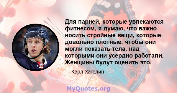 Для парней, которые увлекаются фитнесом, я думаю, что важно носить стройные вещи, которые довольно плотные, чтобы они могли показать тела, над которыми они усердно работали. Женщины будут оценить это.