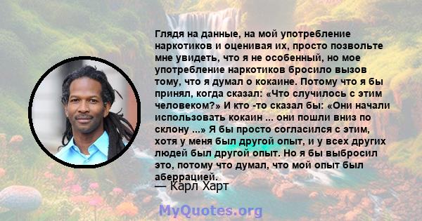 Глядя на данные, на мой употребление наркотиков и оценивая их, просто позвольте мне увидеть, что я не особенный, но мое употребление наркотиков бросило вызов тому, что я думал о кокаине. Потому что я бы принял, когда