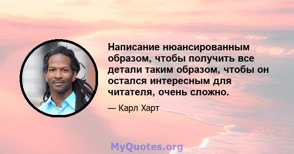 Написание нюансированным образом, чтобы получить все детали таким образом, чтобы он остался интересным для читателя, очень сложно.