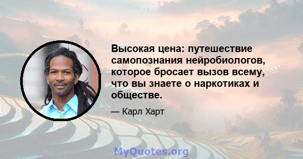 Высокая цена: путешествие самопознания нейробиологов, которое бросает вызов всему, что вы знаете о наркотиках и обществе.