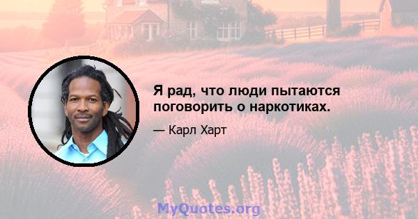 Я рад, что люди пытаются поговорить о наркотиках.