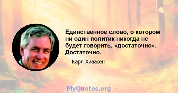 Единственное слово, о котором ни один политик никогда не будет говорить, «достаточно». Достаточно.