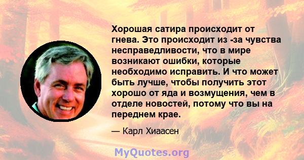 Хорошая сатира происходит от гнева. Это происходит из -за чувства несправедливости, что в мире возникают ошибки, которые необходимо исправить. И что может быть лучше, чтобы получить этот хорошо от яда и возмущения, чем