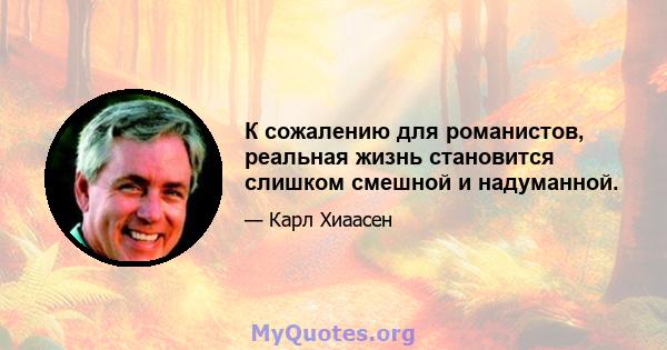 К сожалению для романистов, реальная жизнь становится слишком смешной и надуманной.